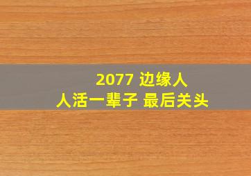 2077 边缘人 人活一辈子 最后关头